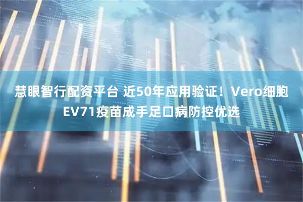 慧眼智行配资平台 近50年应用验证！Vero细胞EV71疫苗成手足口病防控优选