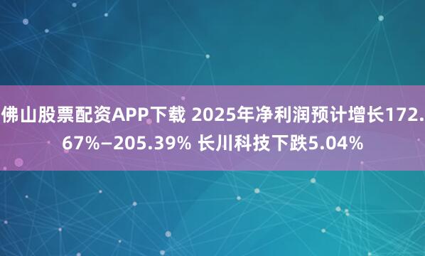 佛山股票配资APP下载 2025年净利润预计增长172.67%—205.39% 长川科技下跌5.04%